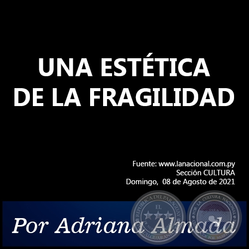 UNA ESTÉTICA DE LA FRAGILIDAD - Por Adriana Almada - Domingo, 08 de Agosto de 2021